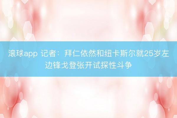 滚球app 记者:拜仁依然和纽卡斯尔就25岁左边锋戈登张开试探性斗争