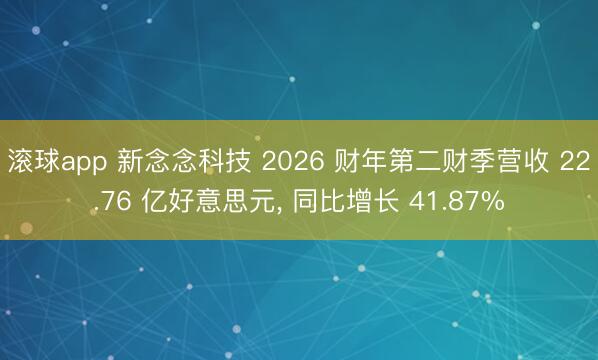滚球app 新念念科技 2026 财年第二财季营收 22.76 亿好意思元， 同比增长 41.87%