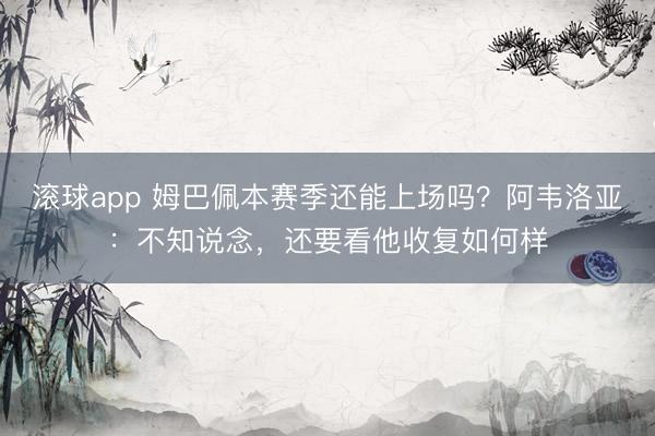滚球app 姆巴佩本赛季还能上场吗？阿韦洛亚：不