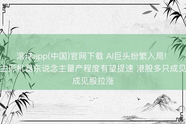 滚球app(中国)官网下载 AI巨头纷繁入局! 东说念主形机器东说念主量产程度有望提速 港股多只成见股拉涨