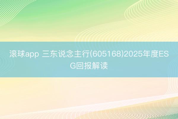 滚球app 三东说念主行(605168)2025年度ESG回报解读