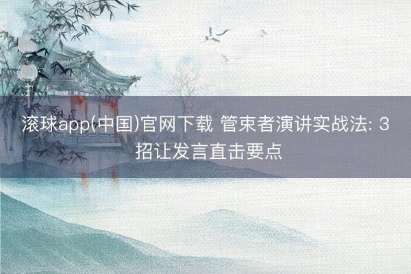 滚球app(中国)官网下载 管束者演讲实战法: 3 招让发言直击要点
