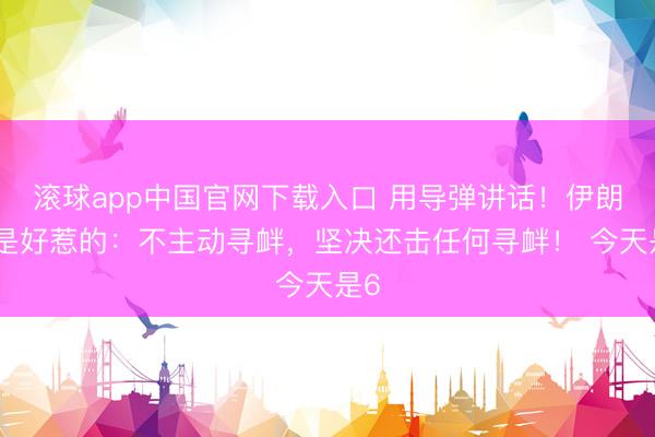 滚球app中国官网下载入口 用导弹讲话！伊朗不是好惹的：不主动寻衅，坚决还击任何寻衅！ 今天是6