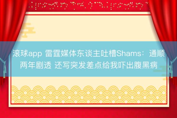 滚球app 雷霆媒体东谈主吐槽Shams：通顺两年剧透 还写突发差点给我吓出腹黑病
