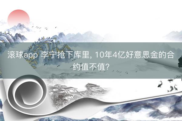 滚球app 李宁抢下库里， 10年4亿好意思金的合约值不值?