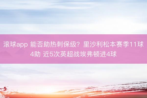 滚球app 能否助热刺保级？里沙利松本赛季11球4助 近5次英超战埃弗顿进4球