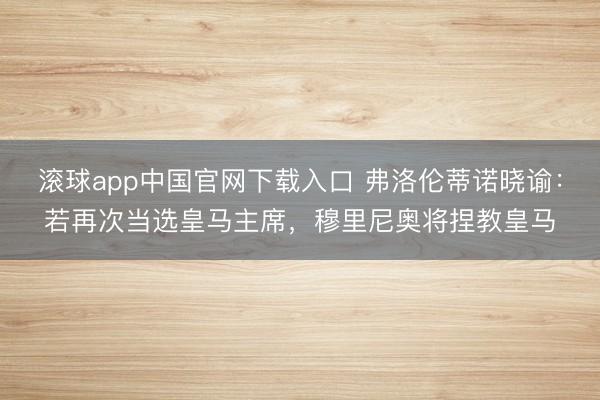 滚球app中国官网下载入口 弗洛伦蒂诺晓谕:若再次当选皇马主席,穆里尼奥将捏教皇马
