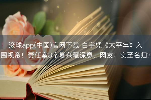 滚球app(中国)官网下载 白宇凭《太平年》入围视帝！责任室8字复兴藏深意，网友：实至名归？