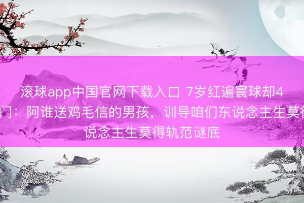 滚球app中国官网下载入口 7岁红遍寰球却47岁移居澳门：阿谁送鸡毛信的男孩，训导咱们东说念主生莫得轨范谜底