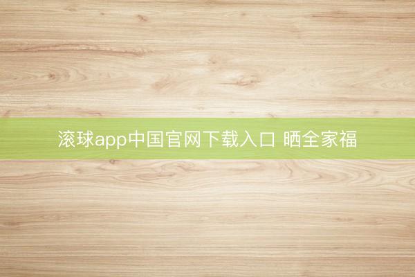 滚球app中国官网下载入口 晒全家福