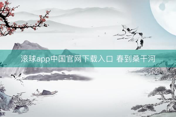 滚球app中国官网下载入口 春到桑干河
