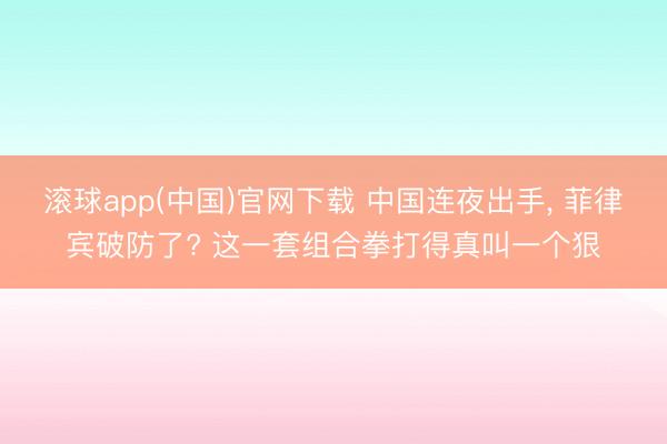 滚球app(中国)官网下载 中国连夜出手， 菲律宾破防了? 这一套组合拳打得真叫一个狠