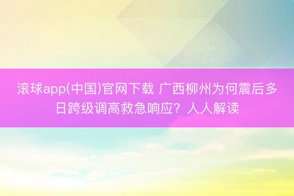滚球app(中国)官网下载 广西柳州为何震后多日跨级调高救急响应?人人解读