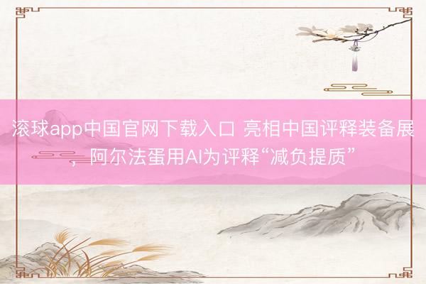 滚球app中国官网下载入口 亮相中国评释装备展，阿尔法蛋用AI为评释“减负提质”