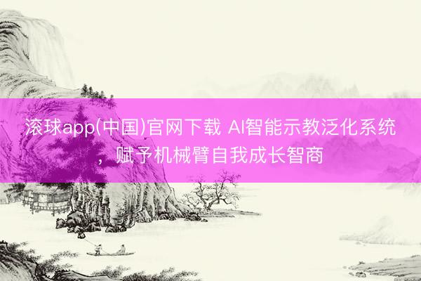 滚球app(中国)官网下载 AI智能示教泛化系统，赋予机械臂自我成长智商