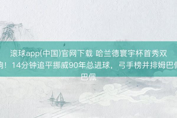 滚球app(中国)官网下载 哈兰德寰宇杯首秀双响！14分钟追平挪威90年总进球，弓手榜并排姆巴佩