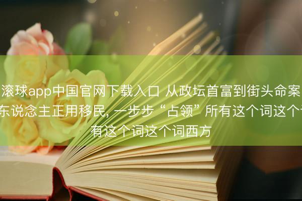 滚球app中国官网下载入口 从政坛首富到街头命案: 印度东说念主正用移民， 一步步 “占领” 所有这个词这个词西方